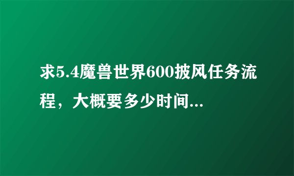 求5.4魔兽世界600披风任务流程，大概要多少时间，不是升级为橙色