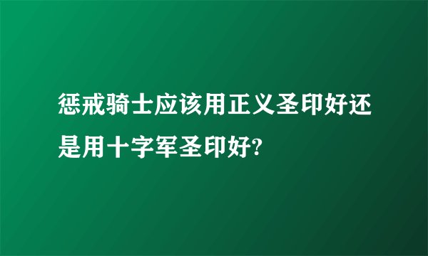 惩戒骑士应该用正义圣印好还是用十字军圣印好?