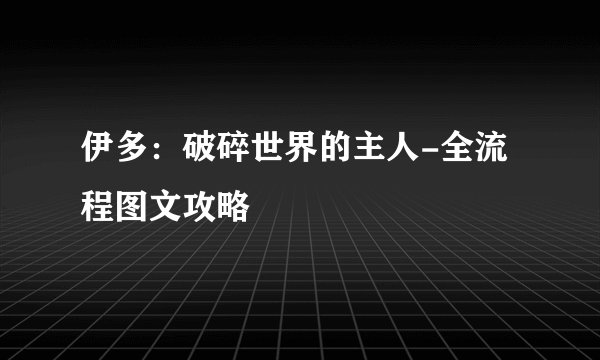 伊多：破碎世界的主人-全流程图文攻略
