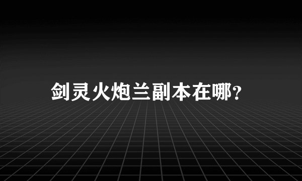 剑灵火炮兰副本在哪？