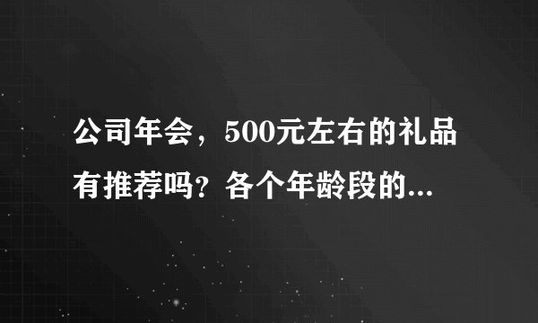 公司年会，500元左右的礼品有推荐吗？各个年龄段的人群都有。？