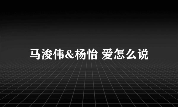 马浚伟&杨怡 爱怎么说