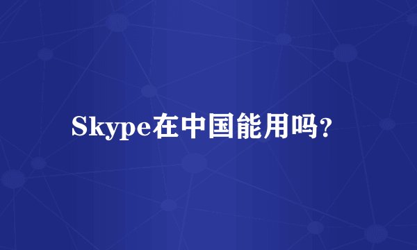 Skype在中国能用吗？