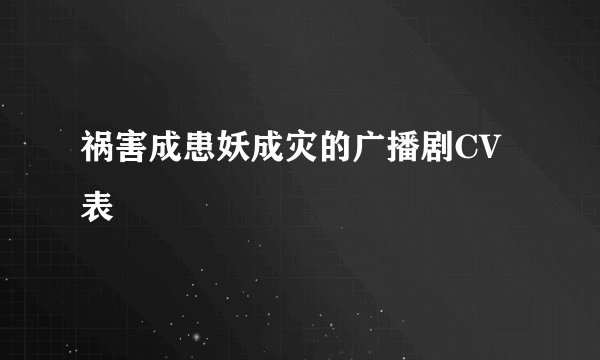 祸害成患妖成灾的广播剧CV表