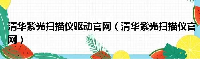 清华紫光扫描仪驱动官网（清华紫光扫描仪官网）