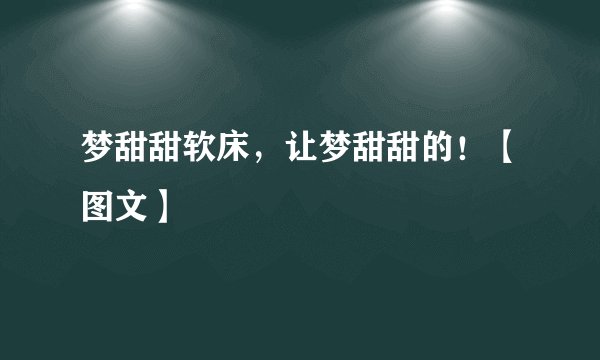 梦甜甜软床，让梦甜甜的！【图文】