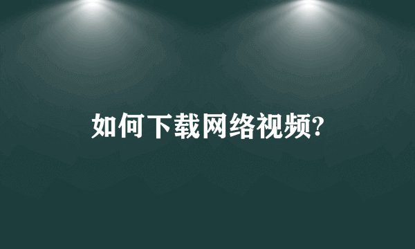 如何下载网络视频?