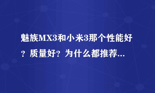 魅族MX3和小米3那个性能好？质量好？为什么都推荐魅族呢？