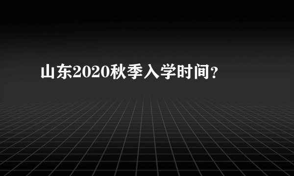 山东2020秋季入学时间？