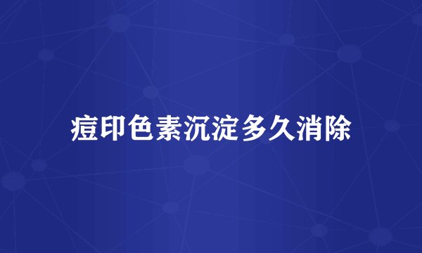 痘印色素沉淀多久消除