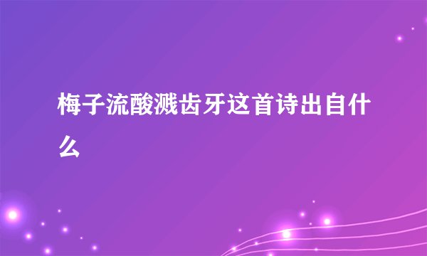 梅子流酸溅齿牙这首诗出自什么