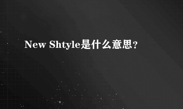 New Shtyle是什么意思？