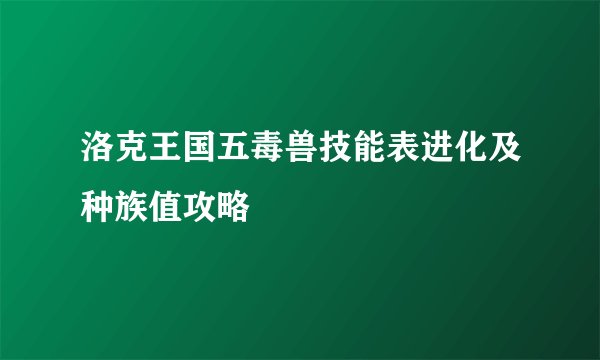 洛克王国五毒兽技能表进化及种族值攻略