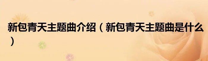 新包青天主题曲介绍（新包青天主题曲是什么）