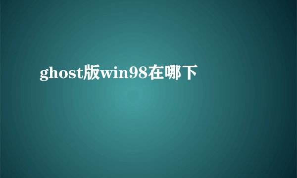 ghost版win98在哪下