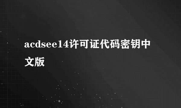 acdsee14许可证代码密钥中文版