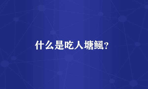什么是吃人塘鲺？