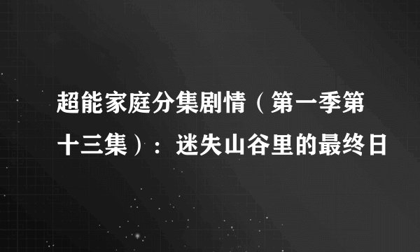 超能家庭分集剧情（第一季第十三集）：迷失山谷里的最终日