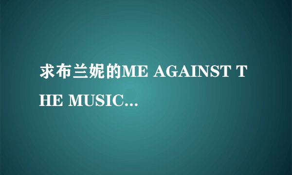 求布兰妮的ME AGAINST THE MUSIC的歌词！