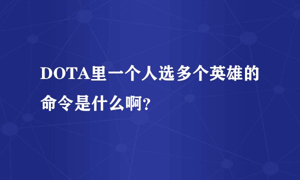 DOTA里一个人选多个英雄的命令是什么啊？