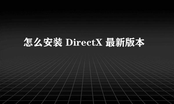 怎么安装 DirectX 最新版本