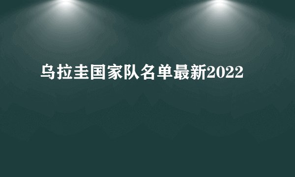 乌拉圭国家队名单最新2022
