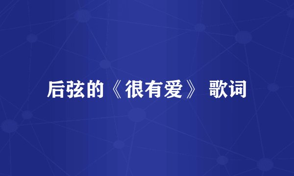 后弦的《很有爱》 歌词