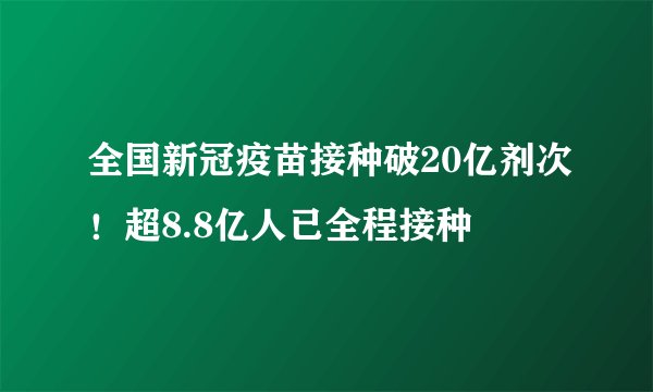 全国新冠疫苗接种破20亿剂次！超8.8亿人已全程接种