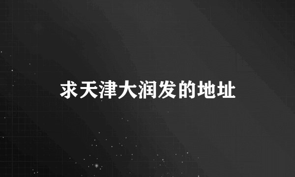 求天津大润发的地址