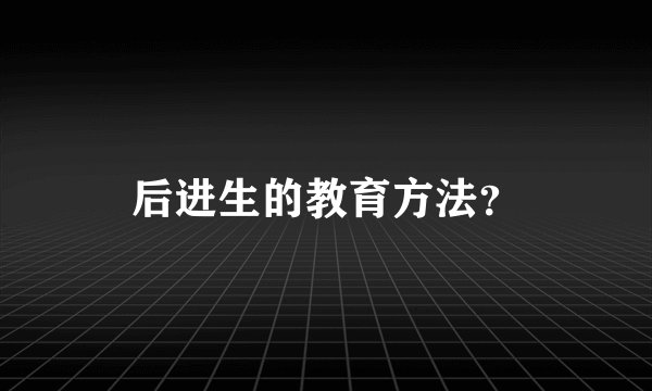 后进生的教育方法？