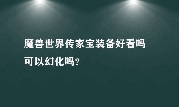 魔兽世界传家宝装备好看吗 可以幻化吗？
