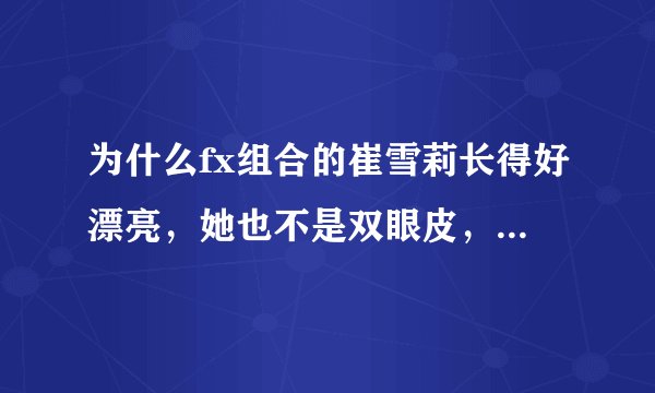 为什么fx组合的崔雪莉长得好漂亮，她也不是双眼皮，为什么总是感觉特好看？