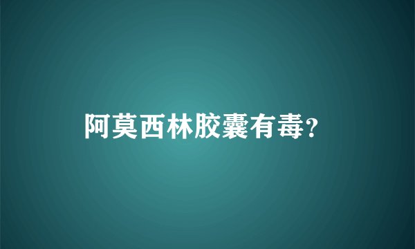 阿莫西林胶囊有毒？