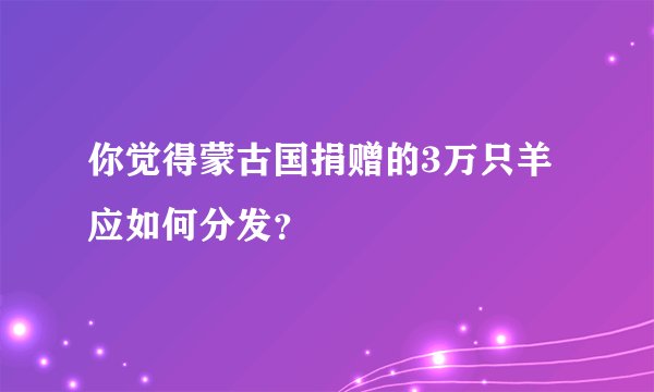 你觉得蒙古国捐赠的3万只羊应如何分发？