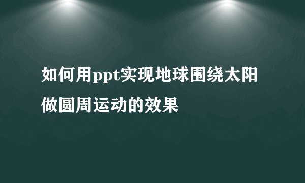 如何用ppt实现地球围绕太阳做圆周运动的效果