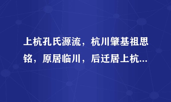 上杭孔氏源流，杭川肇基祖思铭，原居临川，后迁居上杭西门宣德坊