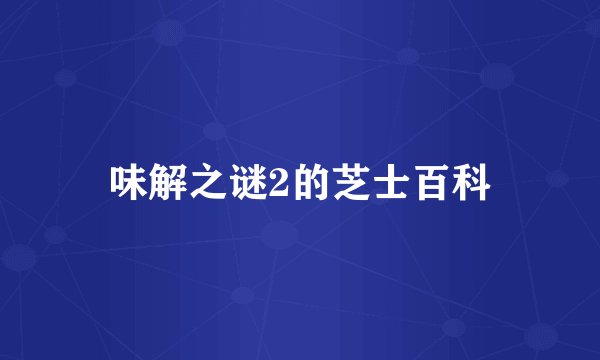 味解之谜2的芝士百科
