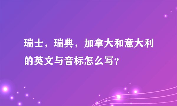 瑞士，瑞典，加拿大和意大利的英文与音标怎么写？