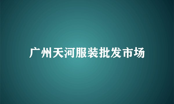 广州天河服装批发市场