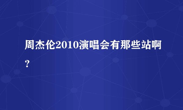 周杰伦2010演唱会有那些站啊？