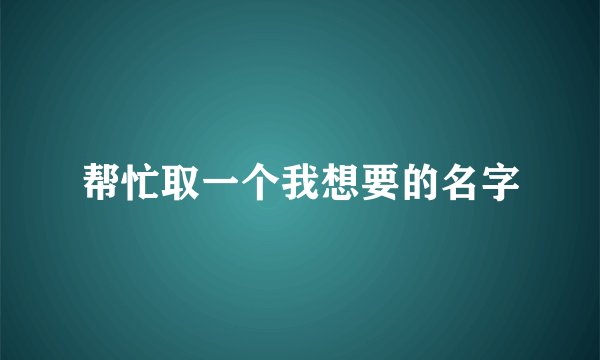 帮忙取一个我想要的名字