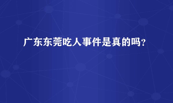 广东东莞吃人事件是真的吗？