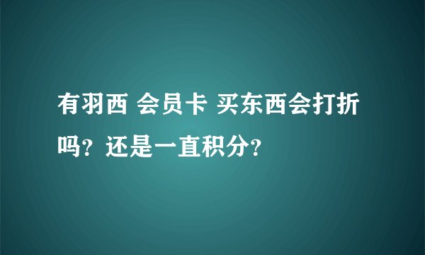 有羽西 会员卡 买东西会打折吗？还是一直积分？