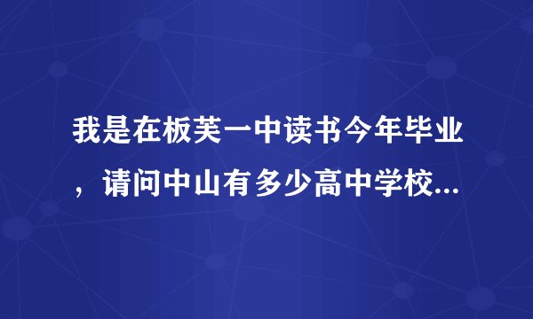 我是在板芙一中读书今年毕业，请问中山有多少高中学校，我很想读书，但成绩是中等的，可以读何等高中？