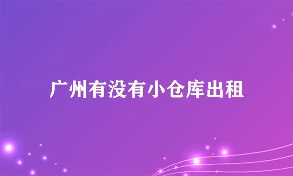 广州有没有小仓库出租