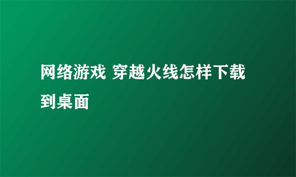 网络游戏 穿越火线怎样下载到桌面
