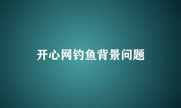 开心网钓鱼背景问题