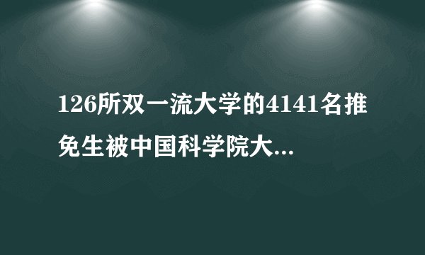 126所双一流大学的4141名推免生被中国科学院大学录取!你了解吗