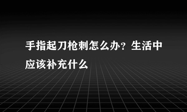 手指起刀枪刺怎么办？生活中应该补充什么