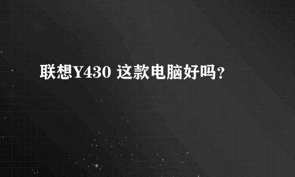 联想Y430 这款电脑好吗？
